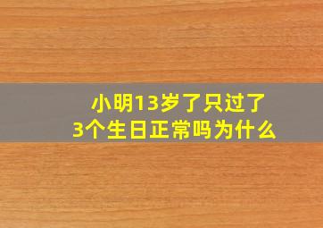 小明13岁了只过了3个生日正常吗为什么