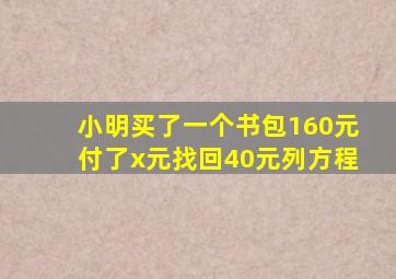 小明买了一个书包160元付了x元找回40元列方程