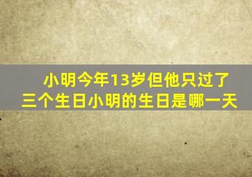 小明今年13岁但他只过了三个生日小明的生日是哪一天