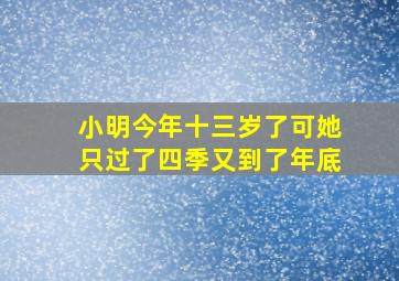 小明今年十三岁了可她只过了四季又到了年底