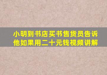 小明到书店买书售货员告诉他如果用二十元钱视频讲解