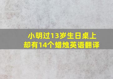 小明过13岁生日桌上却有14个蜡烛英语翻译