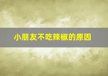 小朋友不吃辣椒的原因