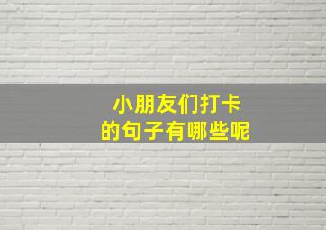 小朋友们打卡的句子有哪些呢