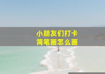 小朋友们打卡简笔画怎么画