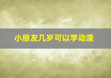 小朋友几岁可以学动漫