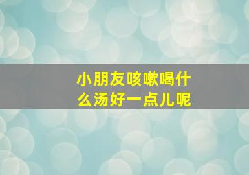 小朋友咳嗽喝什么汤好一点儿呢