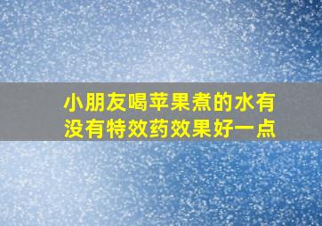 小朋友喝苹果煮的水有没有特效药效果好一点