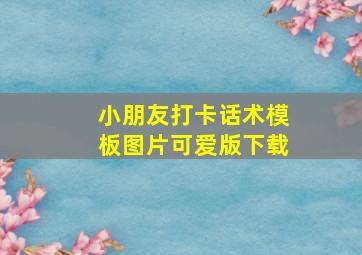 小朋友打卡话术模板图片可爱版下载