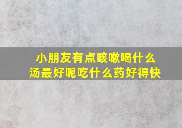 小朋友有点咳嗽喝什么汤最好呢吃什么药好得快