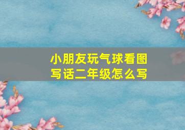 小朋友玩气球看图写话二年级怎么写