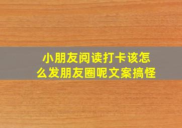 小朋友阅读打卡该怎么发朋友圈呢文案搞怪