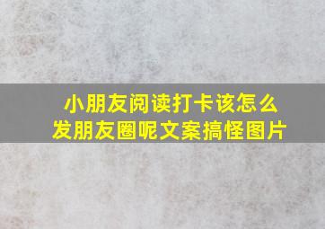 小朋友阅读打卡该怎么发朋友圈呢文案搞怪图片