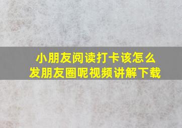 小朋友阅读打卡该怎么发朋友圈呢视频讲解下载