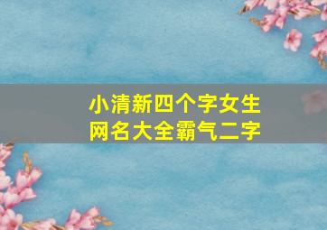 小清新四个字女生网名大全霸气二字