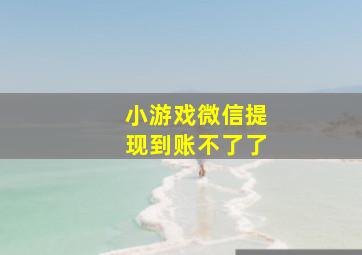 小游戏微信提现到账不了了