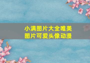 小满图片大全唯美图片可爱头像动漫