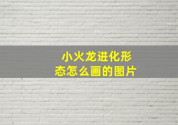 小火龙进化形态怎么画的图片