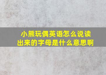 小熊玩偶英语怎么说读出来的字母是什么意思啊