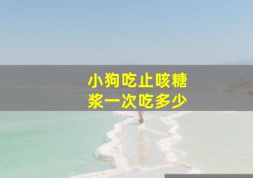 小狗吃止咳糖浆一次吃多少