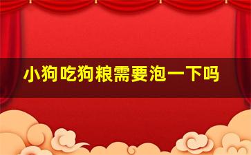 小狗吃狗粮需要泡一下吗