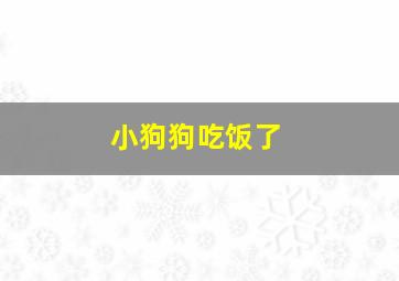 小狗狗吃饭了