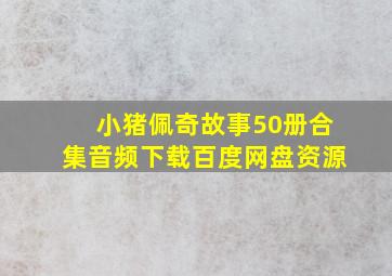 小猪佩奇故事50册合集音频下载百度网盘资源