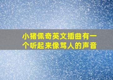 小猪佩奇英文插曲有一个听起来像骂人的声音