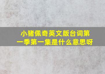 小猪佩奇英文版台词第一季第一集是什么意思呀