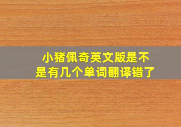 小猪佩奇英文版是不是有几个单词翻译错了