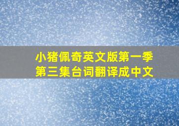 小猪佩奇英文版第一季第三集台词翻译成中文