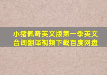 小猪佩奇英文版第一季英文台词翻译视频下载百度网盘