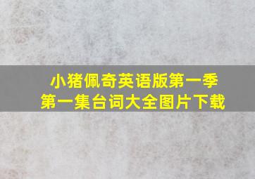 小猪佩奇英语版第一季第一集台词大全图片下载