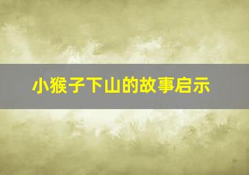 小猴子下山的故事启示