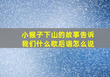 小猴子下山的故事告诉我们什么歇后语怎么说