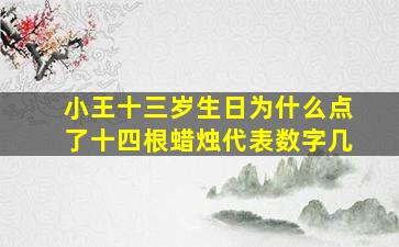 小王十三岁生日为什么点了十四根蜡烛代表数字几