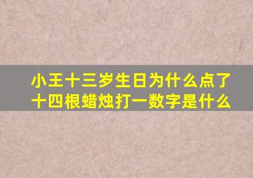 小王十三岁生日为什么点了十四根蜡烛打一数字是什么