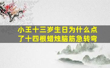 小王十三岁生日为什么点了十四根蜡烛脑筋急转弯