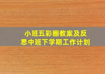 小班五彩圈教案及反思中班下学期工作计划