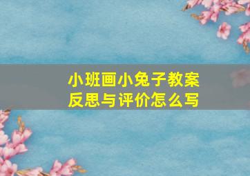 小班画小兔子教案反思与评价怎么写