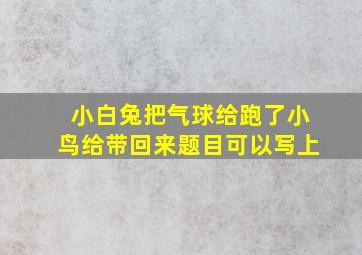 小白兔把气球给跑了小鸟给带回来题目可以写上