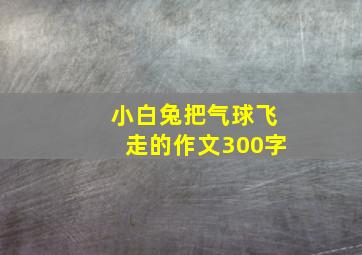 小白兔把气球飞走的作文300字