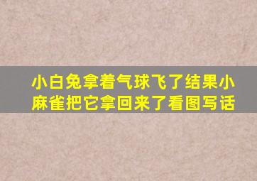 小白兔拿着气球飞了结果小麻雀把它拿回来了看图写话