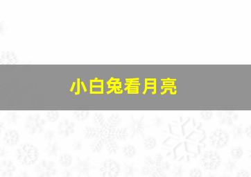 小白兔看月亮