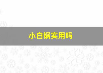 小白锅实用吗