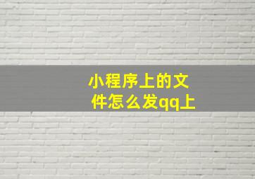 小程序上的文件怎么发qq上