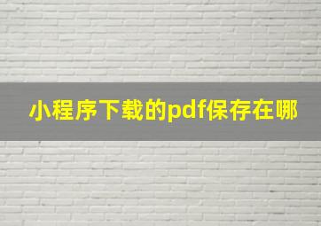 小程序下载的pdf保存在哪