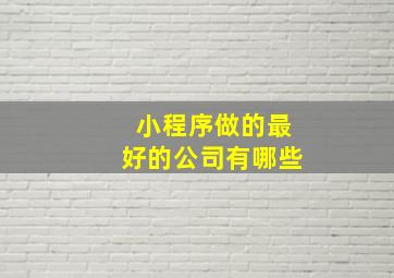 小程序做的最好的公司有哪些