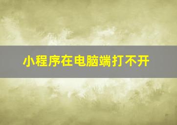 小程序在电脑端打不开