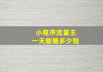 小程序流量主一天能赚多少钱